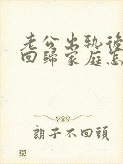 老公出轨后有意回归家庭怎么处理