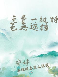 免费一级特黄特色无遮挡