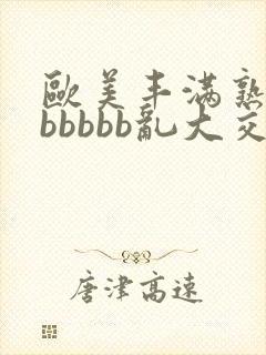 欧美丰满熟妇bbbbbb乱大交