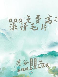 aaa免费高潮激情毛片
