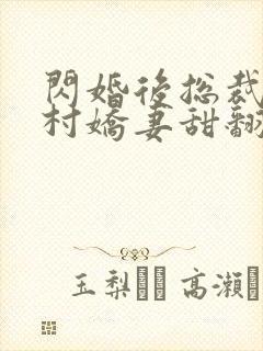 闪婚后总裁的农村娇妻甜翻了免费观看