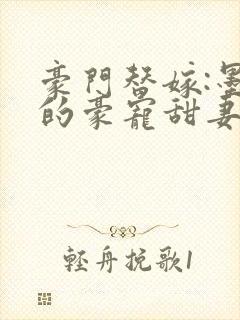 豪门替嫁:墨爷的豪宠甜妻