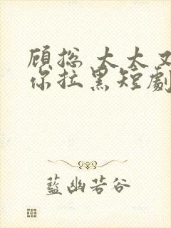 顾总 太太又把你拉黑短剧