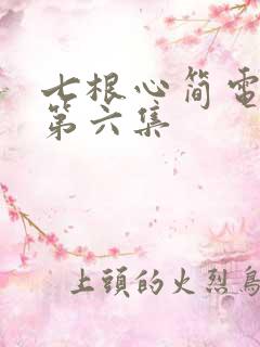 七根心简电视剧第六集