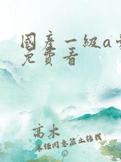 国产一级a爱片免费看