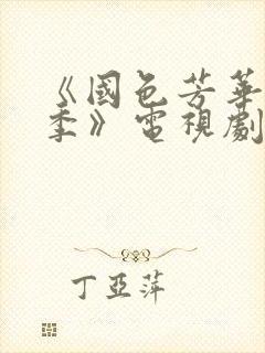 《国色芳华第一季》电视剧免费观看