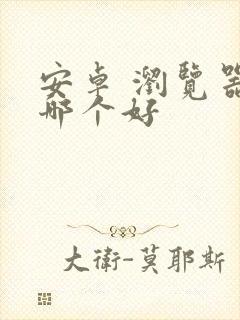 安卓 浏览器 哪个好