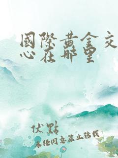 国际黄金交易中心在哪里