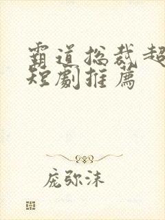 霸道总裁超虐的短剧推荐