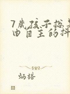 7岁孩子总是不由自主的抖动怎么回事
