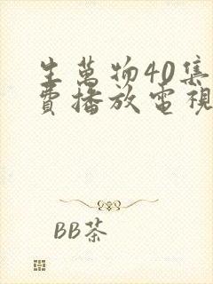 生万物40集免费播放电视连续剧