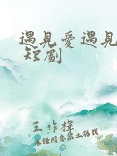 遇见爱遇见幸福 短剧