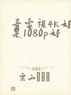 看电视4k好还是1080p好