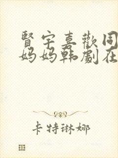 贤宇喜欢同学的妈妈韩剧在线观看