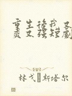 重生后我又飒又爽又强短剧免费观看全集