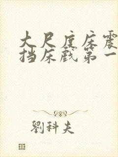 大尺度床震无遮挡床戏第一次