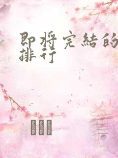 即将完结的国漫排行