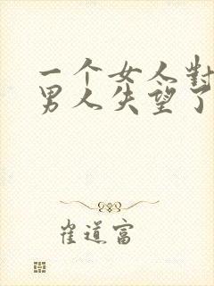 一个女人对一个男人失望了怎么挽回