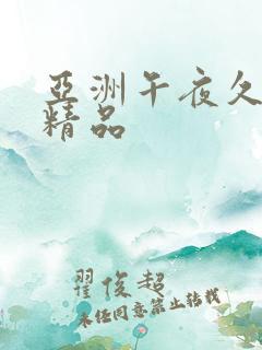 亚洲午夜久久久精品