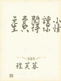 免费阅读小说余生只待你情深在线阅读全文