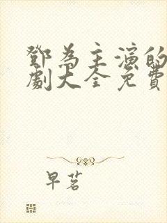 邓为主演的电视剧大全免费观看国语