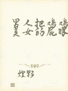 男人把鸡鸡插进美女的屁眼里