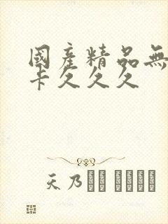 国产精品无毒不卡久久久