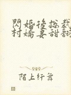 闪婚后总裁的农村娇妻甜翻了