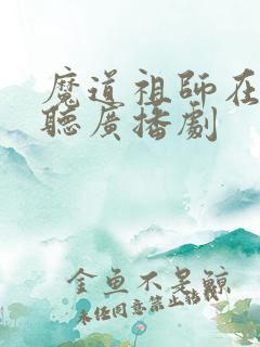 魔道祖师在哪里听广播剧