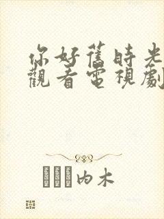 你好旧时光在线观看电视剧