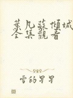 叶凡苏倾城短剧全集观看