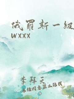俄罗斯一级片wwxxx