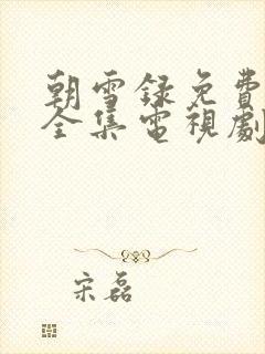 朝雪录免费观看全集电视剧