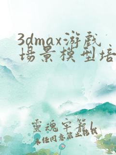 3dmax游戏场景模型培训课程