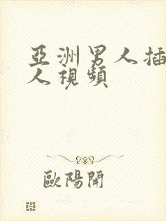 亚洲男人插入女人视频