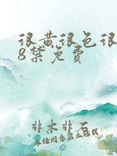 很黄很色很污18禁免费