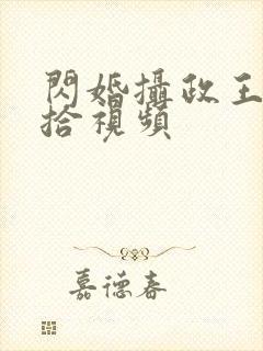 闪婚摄政王欠收拾视频