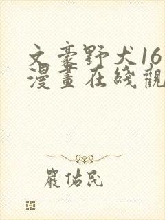 文豪野犬16岁漫画在线观看