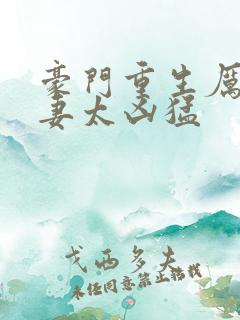 豪门重生厉少宠妻太凶猛