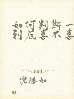 如何判断一个人到底喜不喜欢你