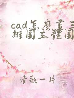 cad怎么画三维图立体图