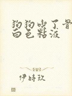 狗狗吃了骨头吐白色粘液