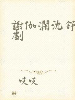 谢伽澜沈舒瑶短剧