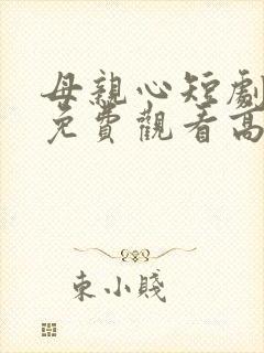 母亲心短剧全集免费观看高清