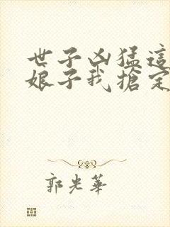 世子凶猛这个小娘子我抢定了短剧在线看