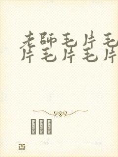 老师毛片毛片毛片毛片毛片毛片毛片