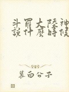 斗罗大陆神界传说什么时候上线