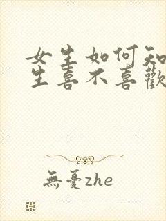 女生如何知道男生喜不喜欢自己