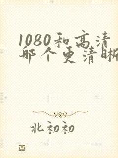 1080和高清哪个更清晰