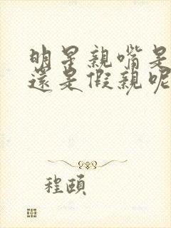 明星亲嘴是真亲还是假亲呢